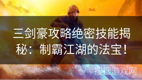 三剑豪攻略绝密技能揭秘：制霸江湖的法宝！