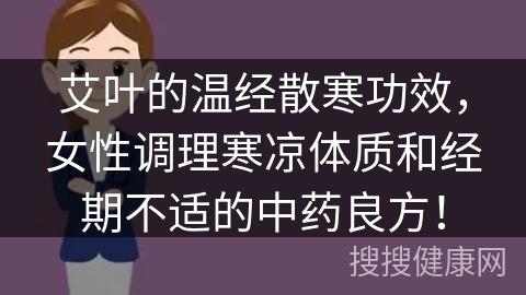 艾叶的温经散寒功效，女性调理寒凉体质和经期不适的中药良方！