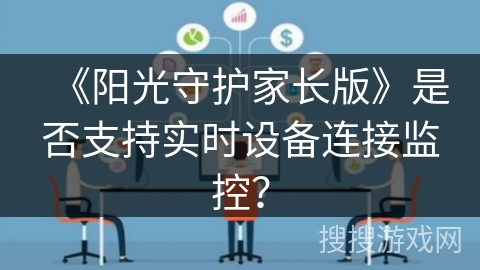 《阳光守护家长版》是否支持实时设备连接监控？