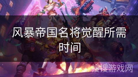 风暴帝国名将觉醒所需时间