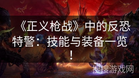 《正义枪战》中的反恐特警：技能与装备一览！