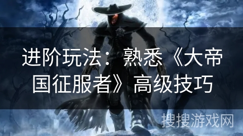 进阶玩法：熟悉《大帝国征服者》高级技巧