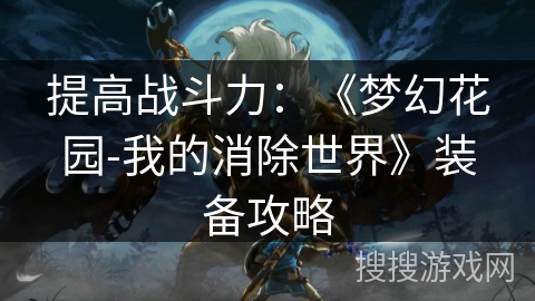 提高战斗力：《梦幻花园-我的消除世界》装备攻略