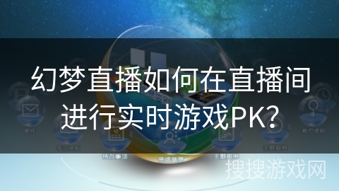 幻梦直播如何在直播间进行实时游戏PK？