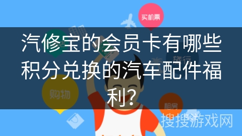 汽修宝的会员卡有哪些积分兑换的汽车配件福利？