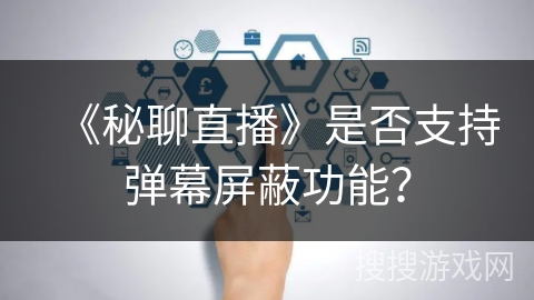 《秘聊直播》是否支持弹幕屏蔽功能？