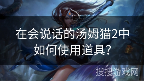 在会说话的汤姆猫2中如何使用道具？