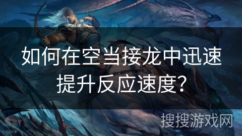 如何在空当接龙中迅速提升反应速度？