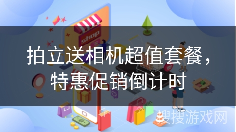 拍立送相机超值套餐，特惠促销倒计时