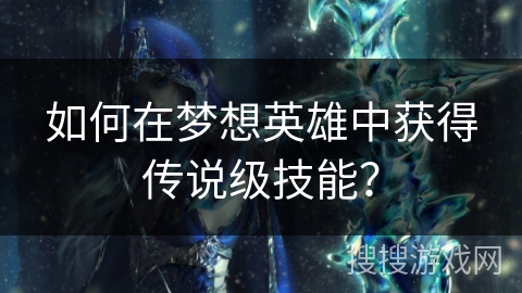 如何在梦想英雄中获得传说级技能？