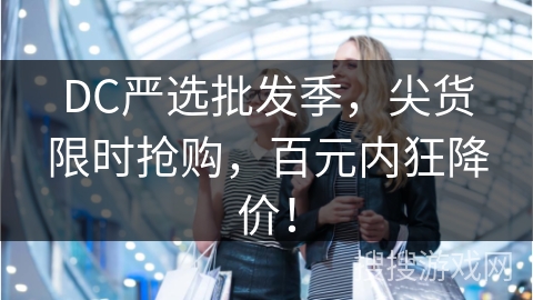 DC严选批发季，尖货限时抢购，百元内狂降价！