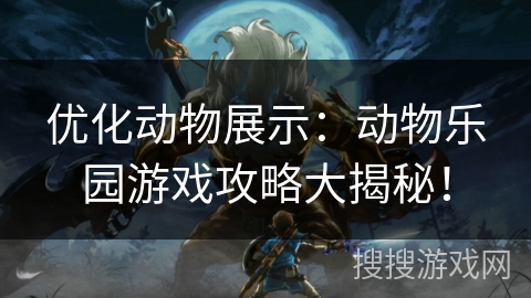 优化动物展示：动物乐园游戏攻略大揭秘！