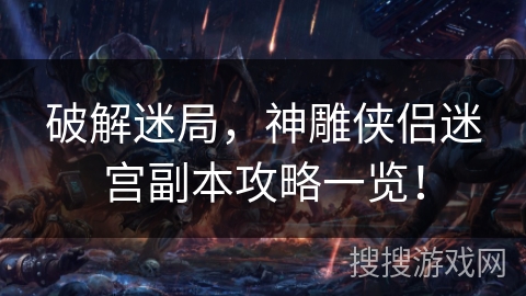 破解迷局，神雕侠侣迷宫副本攻略一览！