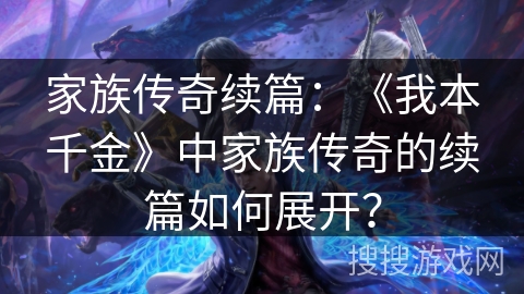 家族传奇续篇：《我本千金》中家族传奇的续篇如何展开？
