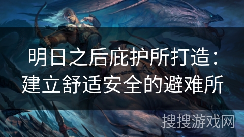 明日之后庇护所打造：建立舒适安全的避难所