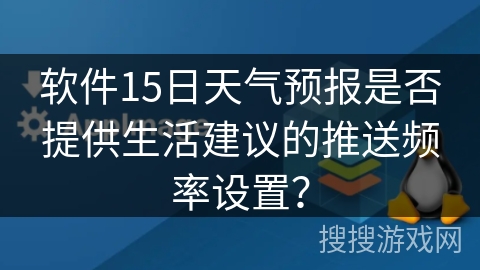 软件15日天气预报是否提供生活建议的推送频率设置？