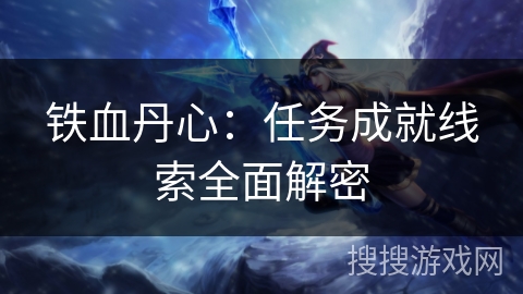 铁血丹心：任务成就线索全面解密