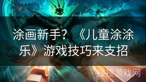 涂画新手？《儿童涂涂乐》游戏技巧来支招