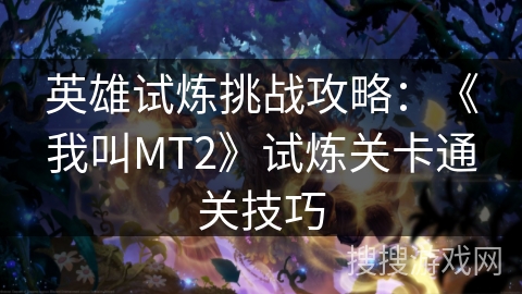英雄试炼挑战攻略：《我叫MT2》试炼关卡通关技巧