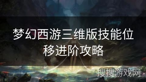 梦幻西游三维版技能位移进阶攻略