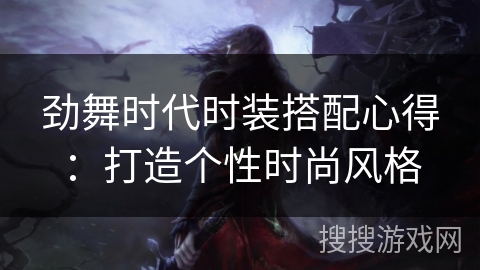 劲舞时代时装搭配心得：打造个性时尚风格