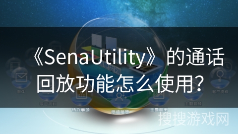 《SenaUtility》的通话回放功能怎么使用？