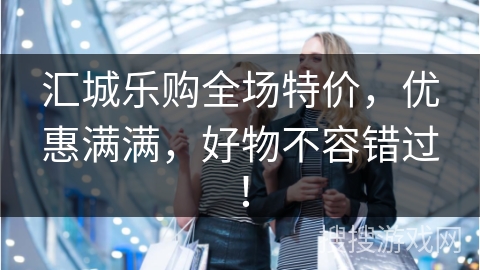 汇城乐购全场特价，优惠满满，好物不容错过！
