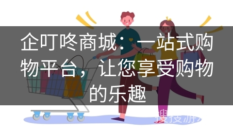 企叮咚商城：一站式购物平台，让您享受购物的乐趣