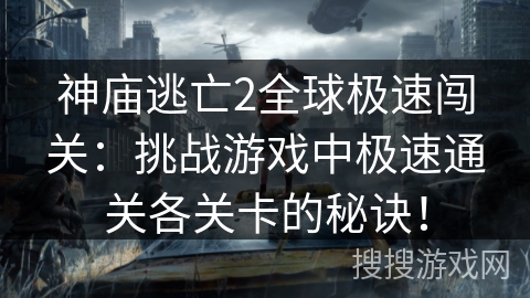 神庙逃亡2全球极速闯关：挑战游戏中极速通关各关卡的秘诀！