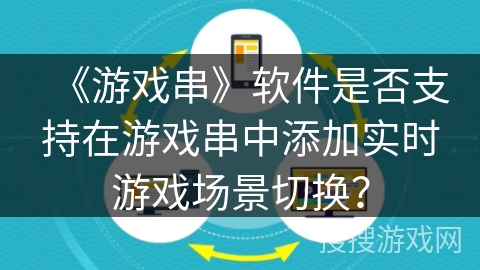 《游戏串》软件是否支持在游戏串中添加实时游戏场景切换？