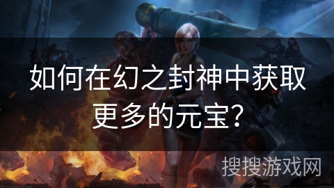 如何在幻之封神中获取更多的元宝？