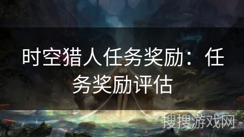 时空猎人任务奖励：任务奖励评估