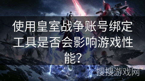 使用皇室战争账号绑定工具是否会影响游戏性能？