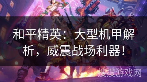 和平精英：大型机甲解析，威震战场利器！