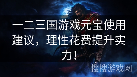 一二三国游戏元宝使用建议，理性花费提升实力！