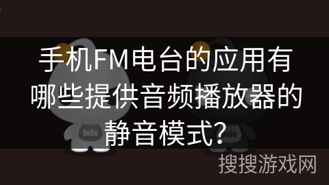 手机FM电台的应用有哪些提供音频播放器的静音模式？
