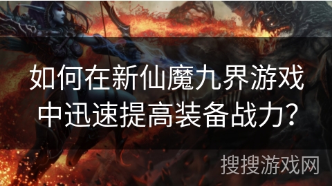 如何在新仙魔九界游戏中迅速提高装备战力？
