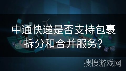 中通快递是否支持包裹拆分和合并服务？