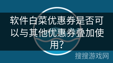 软件白菜优惠券是否可以与其他优惠券叠加使用？