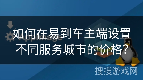 如何在易到车主端设置不同服务城市的价格？