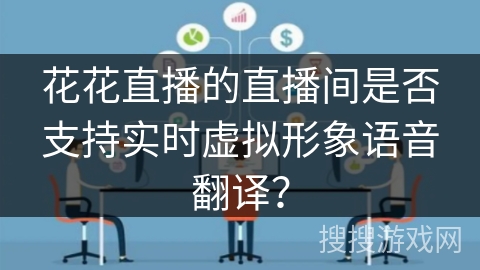 花花直播的直播间是否支持实时虚拟形象语音翻译？