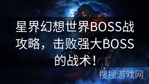星界幻想世界BOSS战攻略，击败强大BOSS的战术！