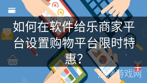 如何在软件给乐商家平台设置购物平台限时特惠？