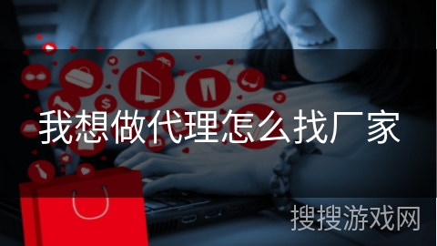 我想做代理怎么找厂家
