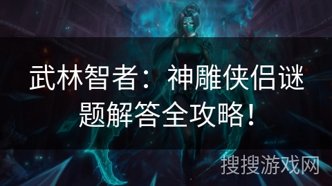 武林智者：神雕侠侣谜题解答全攻略！
