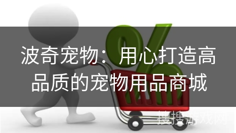 波奇宠物：用心打造高品质的宠物用品商城