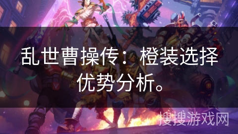 乱世曹操传：橙装选择优势分析。