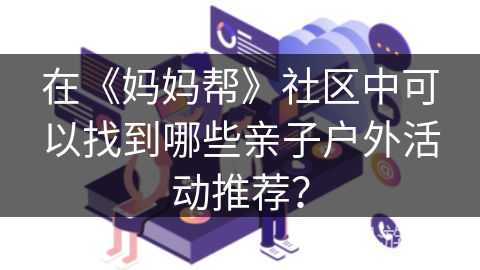 在《妈妈帮》社区中可以找到哪些亲子户外活动推荐？