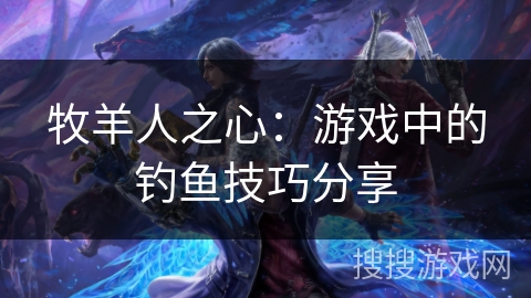 牧羊人之心：游戏中的钓鱼技巧分享
