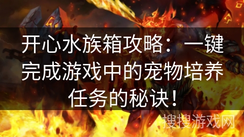 开心水族箱攻略：一键完成游戏中的宠物培养任务的秘诀！